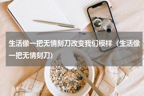 生活像一把无情刻刀改变我们模样（生活像一把无情刻刀）