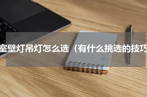 卧室壁灯吊灯怎么选（有什么挑选的技巧）