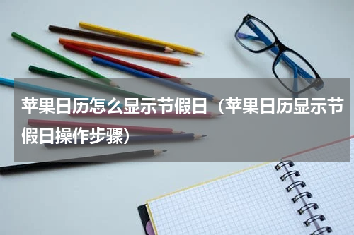 苹果日历怎么显示节假日（苹果日历显示节假日操作步骤）