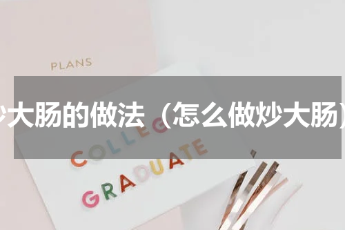 炒大肠的做法（怎么做炒大肠）
