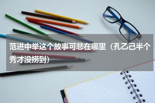 范进中举这个故事可悲在哪里（孔乙己半个秀才没捞到）