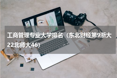 工商管理专业大学排名（东北财经第9浙大22北师大46）