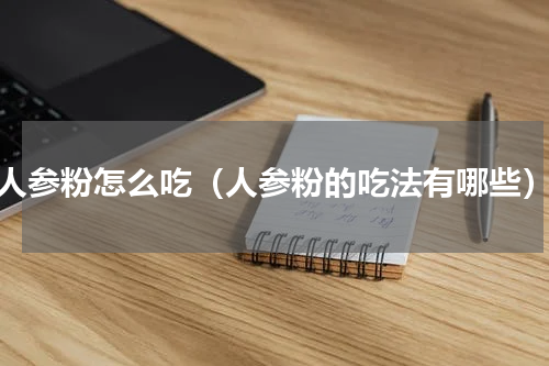 人参粉怎么吃（人参粉的吃法有哪些）