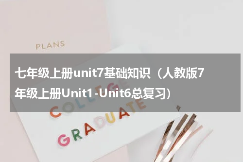 七年级上册unit7基础知识（人教版7年级上册Unit1-Unit6总复习）
