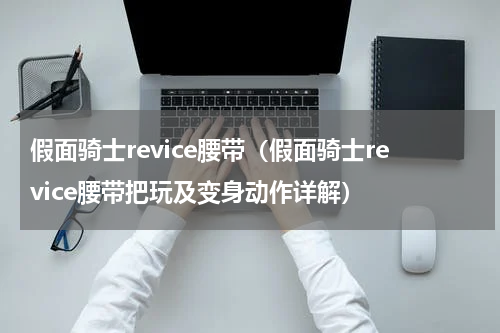 假面骑士revice腰带（假面骑士revice腰带把玩及变身动作详解）