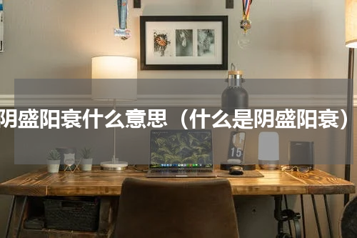 阴盛阳衰什么意思（什么是阴盛阳衰）
