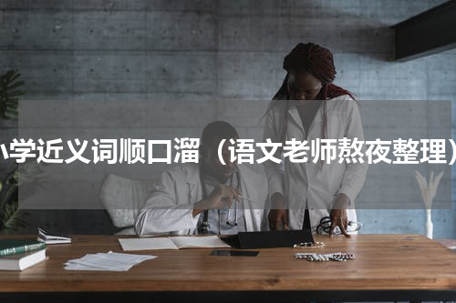 小学近义词顺口溜（语文老师熬夜整理）