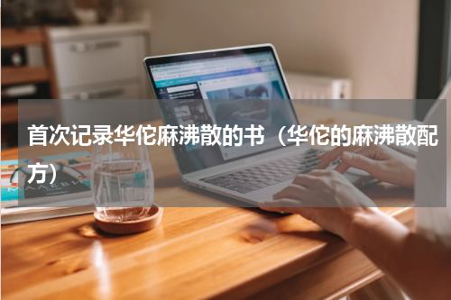 首次记录华佗麻沸散的书（华佗的麻沸散配方）