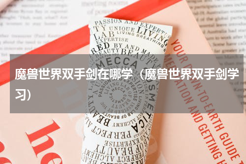 魔兽世界双手剑在哪学（魔兽世界双手剑学习）