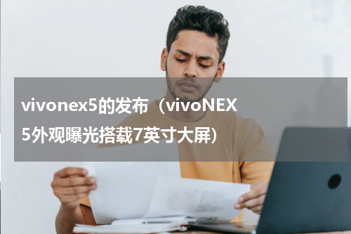 vivonex5的发布（vivoNEX5外观曝光搭载7英寸大屏）