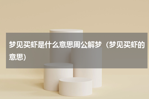 梦见买虾是什么意思周公解梦（梦见买虾的意思）