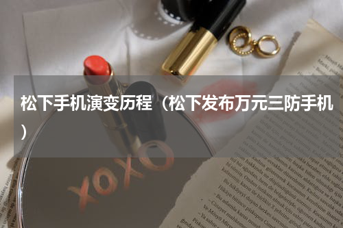 松下手机演变历程（松下发布万元三防手机）