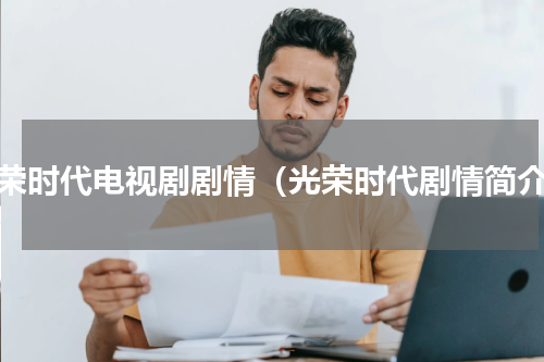 光荣时代电视剧剧情（光荣时代剧情简介）