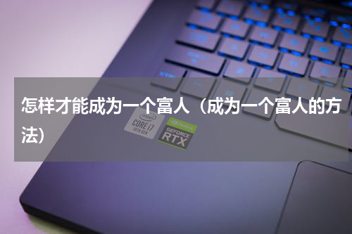 怎样才能成为一个富人（成为一个富人的方法）