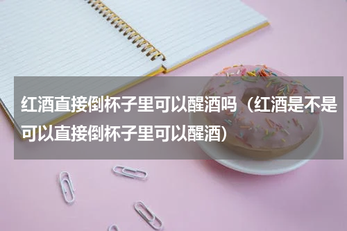红酒直接倒杯子里可以醒酒吗（红酒是不是可以直接倒杯子里可以醒酒）