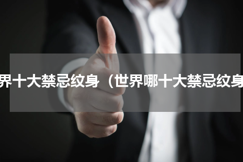 世界十大禁忌纹身（世界哪十大禁忌纹身）