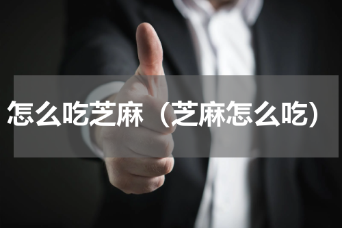 怎么吃芝麻（芝麻怎么吃）