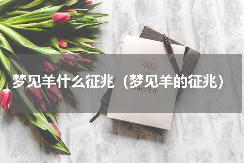 梦见羊什么征兆（梦见羊的征兆）