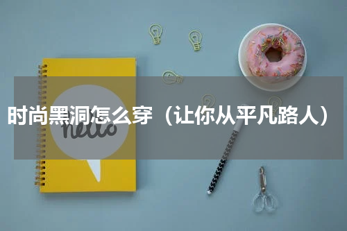 时尚黑洞怎么穿（让你从平凡路人）