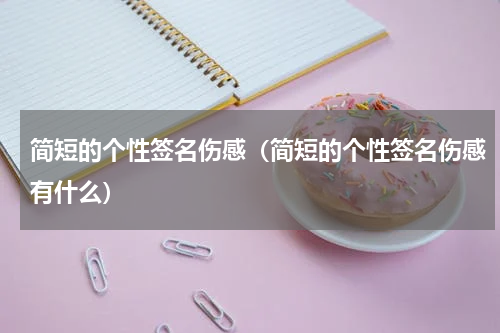 简短的个性签名伤感（简短的个性签名伤感有什么）