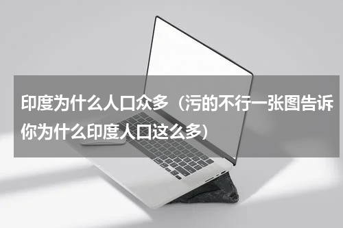 印度为什么人口众多（污的不行一张图告诉你为什么印度人口这么多）