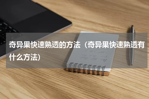 奇异果快速熟透的方法（奇异果快速熟透有什么方法）