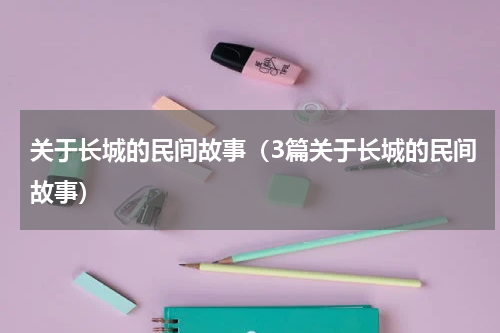 关于长城的民间故事（3篇关于长城的民间故事）
