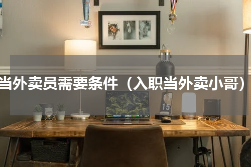 当外卖员需要条件（入职当外卖小哥）