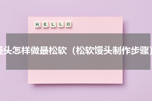 馒头怎样做最松软（松软馒头制作步骤）