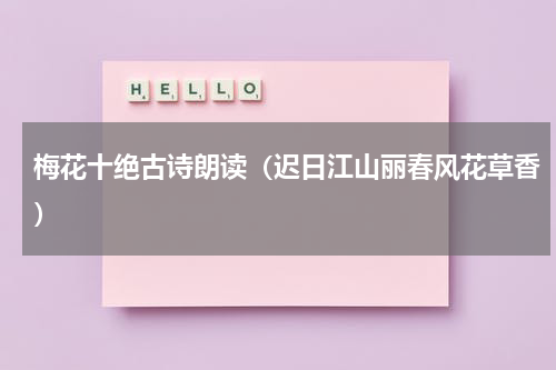 梅花十绝古诗朗读（迟日江山丽春风花草香）