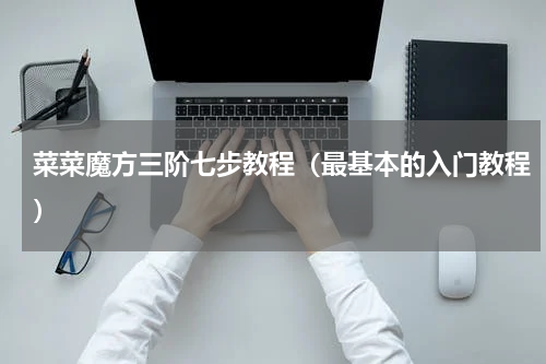 菜菜魔方三阶七步教程（最基本的入门教程）