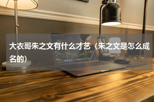 大衣哥朱之文有什么才艺（朱之文是怎么成名的）