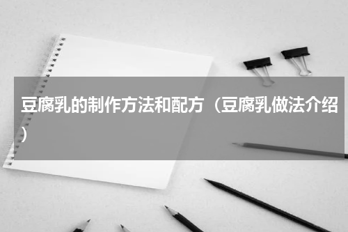 豆腐乳的制作方法和配方（豆腐乳做法介绍）