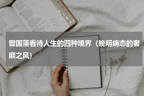 曾国藩看待人生的四种境界（晚明病态的奢靡之风）