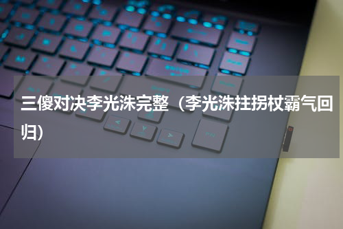 三傻对决李光洙完整（李光洙拄拐杖霸气回归）