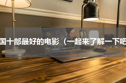 中国十部最好的电影（一起来了解一下吧）