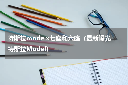 特斯拉modelx七座和六座（最新曝光特斯拉Model）