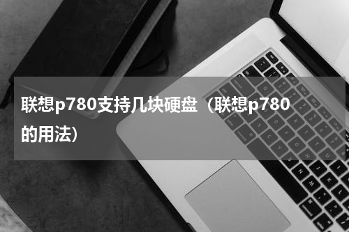 联想p780支持几块硬盘（联想p780的用法）