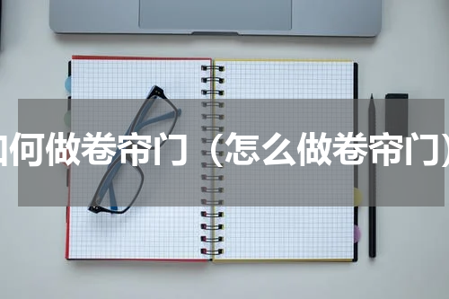 如何做卷帘门（怎么做卷帘门）