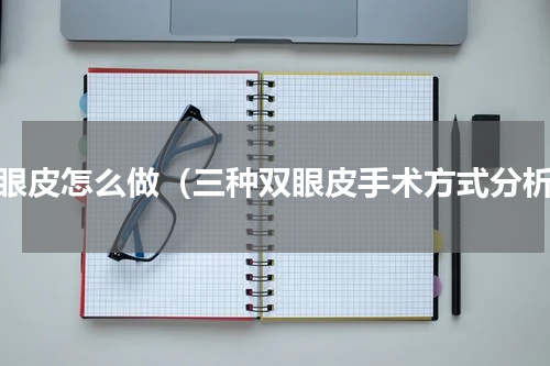 双眼皮怎么做（三种双眼皮手术方式分析）