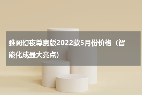 雅阁幻夜尊贵版2022款5月份价格（智能化成最大亮点）