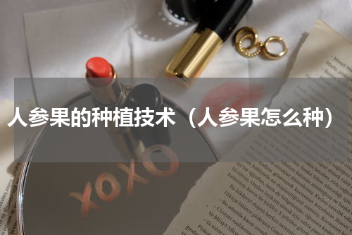 人参果的种植技术（人参果怎么种）