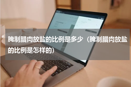 腌制腊肉放盐的比例是多少（腌制腊肉放盐的比例是怎样的）