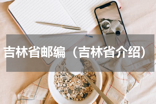 吉林省邮编（吉林省介绍）