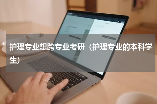 护理专业想跨专业考研（护理专业的本科学生）