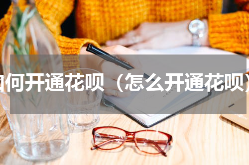 如何开通花呗（怎么开通花呗）