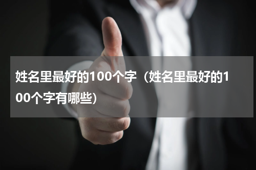 姓名里最好的100个字（姓名里最好的100个字有哪些）