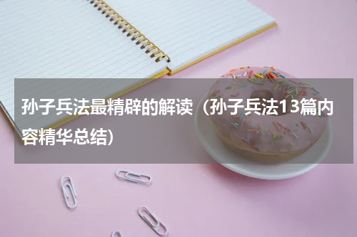 孙子兵法最精辟的解读（孙子兵法13篇内容精华总结）