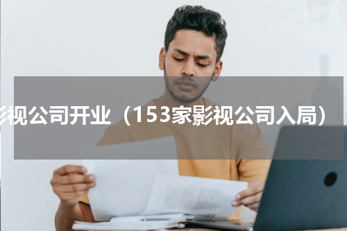 影视公司开业（153家影视公司入局）