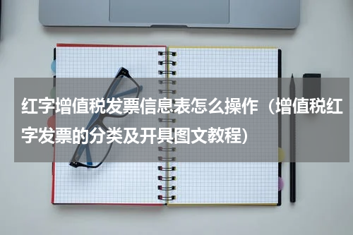 红字增值税发票信息表怎么操作（增值税红字发票的分类及开具图文教程）